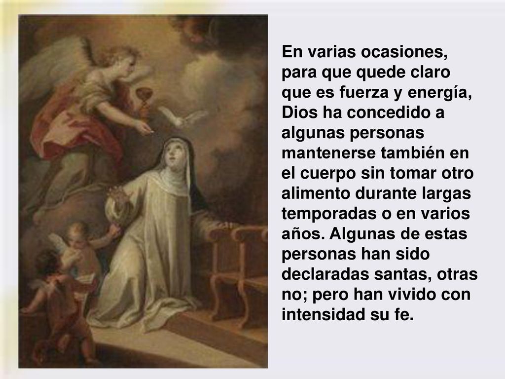 En varias ocasiones, para que quede claro que es fuerza y energía, Dios ha concedido a algunas personas mantenerse también en el cuerpo sin tomar otro alimento durante largas temporadas o en varios años.