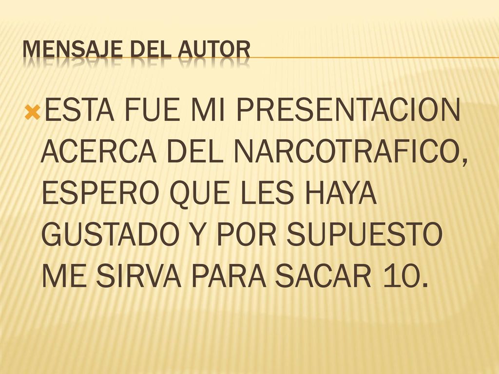 MENSAJE DEL AUTOR ESTA FUE MI PRESENTACION ACERCA DEL NARCOTRAFICO, ESPERO QUE LES HAYA GUSTADO Y POR SUPUESTO ME SIRVA PARA SACAR 10.