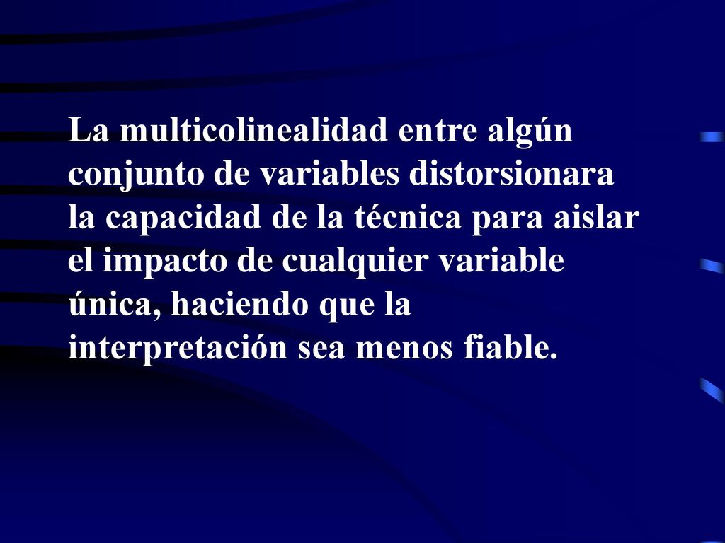 La multicolinealidad entre algún conjunto de variables distorsionara la capacidad de la técnica para aislar el impacto de cualquier variable única, haciendo que la interpretación sea menos fiable.