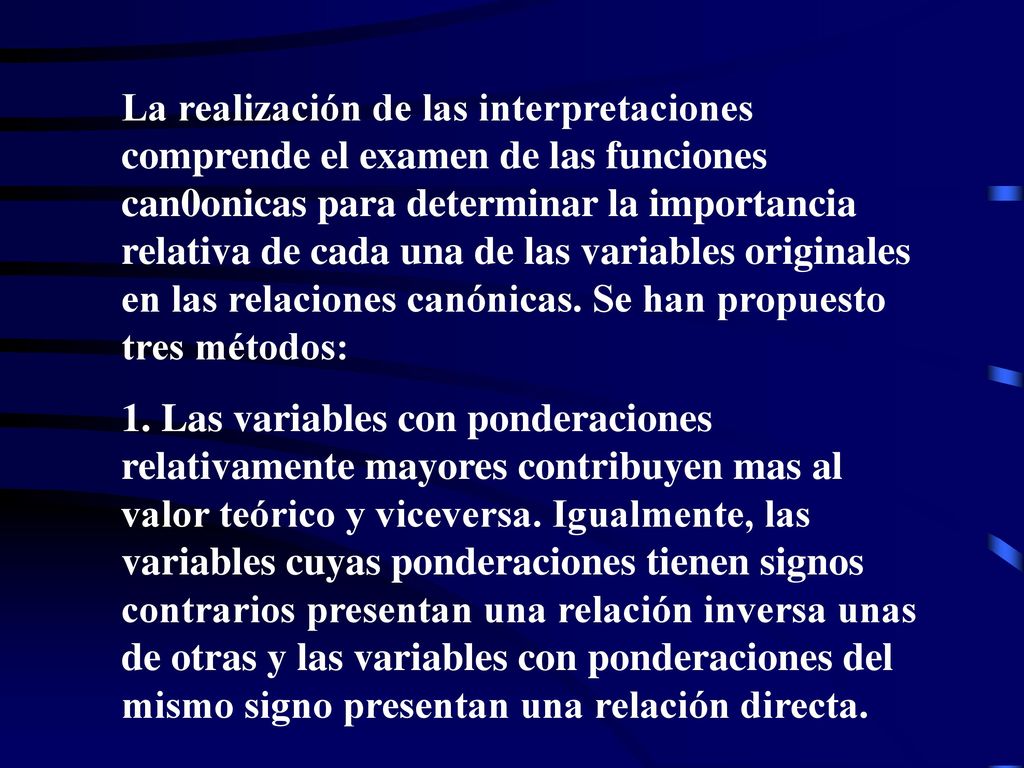 La realización de las interpretaciones comprende el examen de las funciones can0onicas para determinar la importancia relativa de cada una de las variables originales en las relaciones canónicas. Se han propuesto tres métodos: