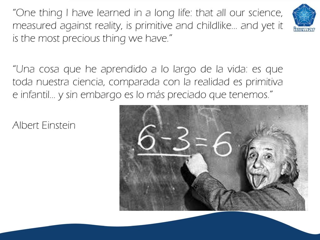 One thing I have learned in a long life: that all our science, measured against reality, is primitive and childlike… and yet it is the most precious thing we have.