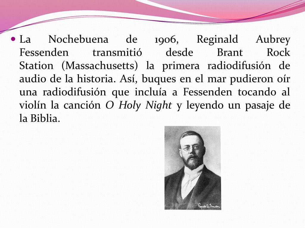 La Nochebuena de 1906, Reginald Aubrey Fessenden transmitió desde Brant Rock Station (Massachusetts) la primera radiodifusión de audio de la historia.