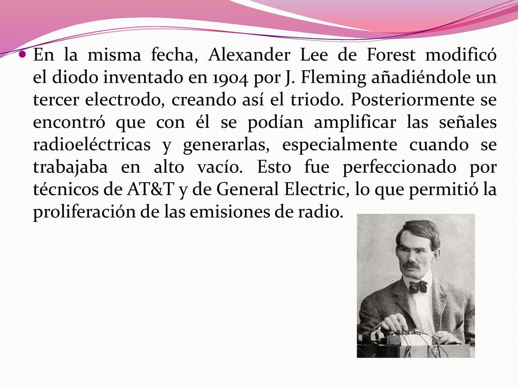 En la misma fecha, Alexander Lee de Forest modificó el diodo inventado en 1904 por J.