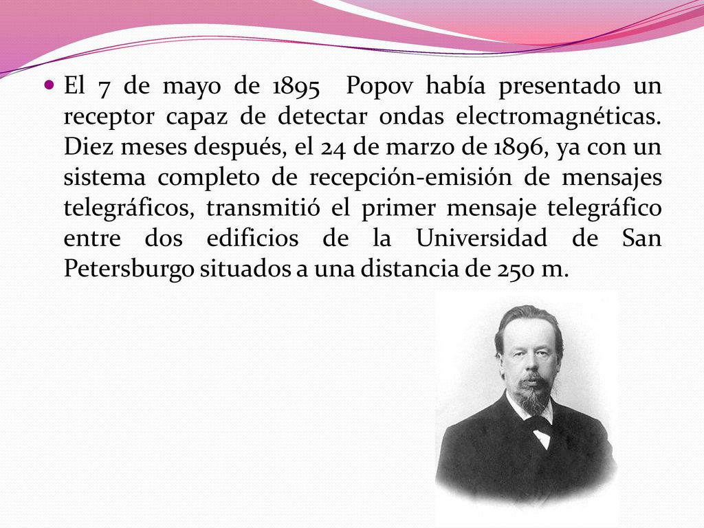 El 7 de mayo de 1895 Popov había presentado un receptor capaz de detectar ondas electromagnéticas.
