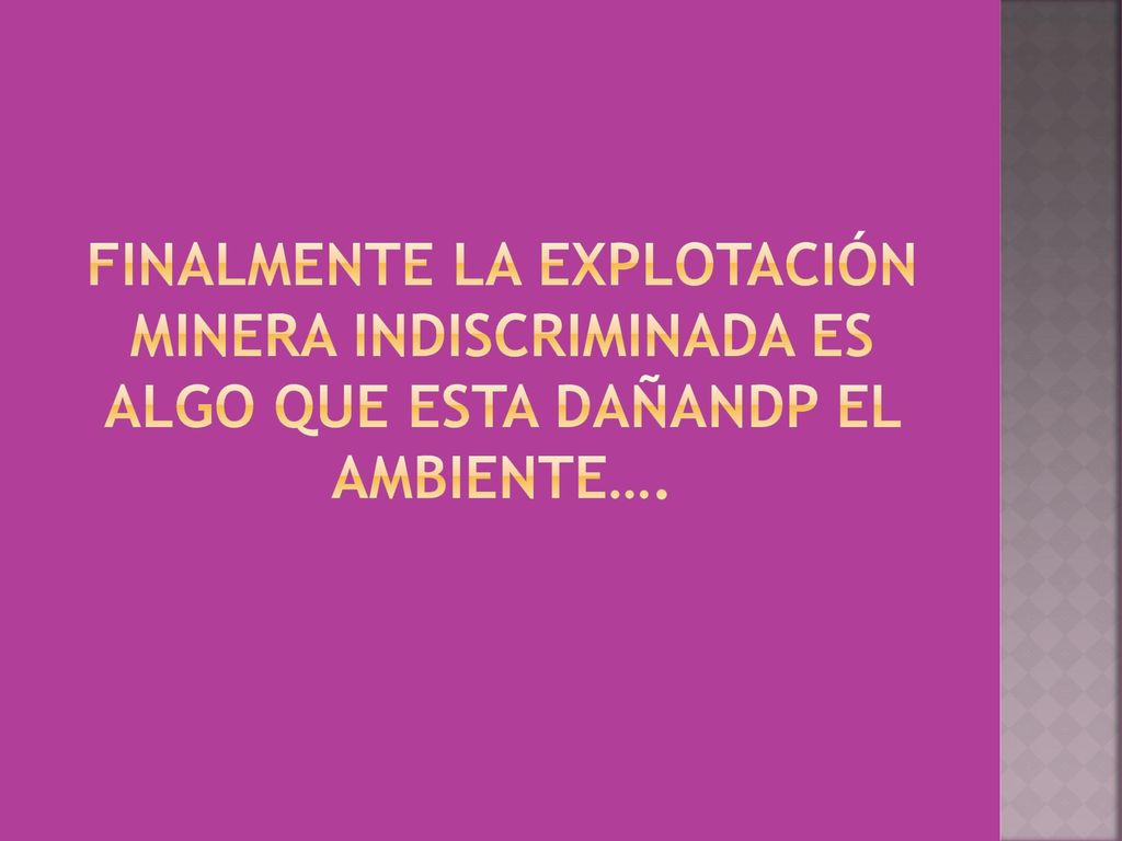 Finalmente la explotación minera INDISCRIMINADA ES ALGO QUE ESTA DAÑANDP EL AMBIENTE….