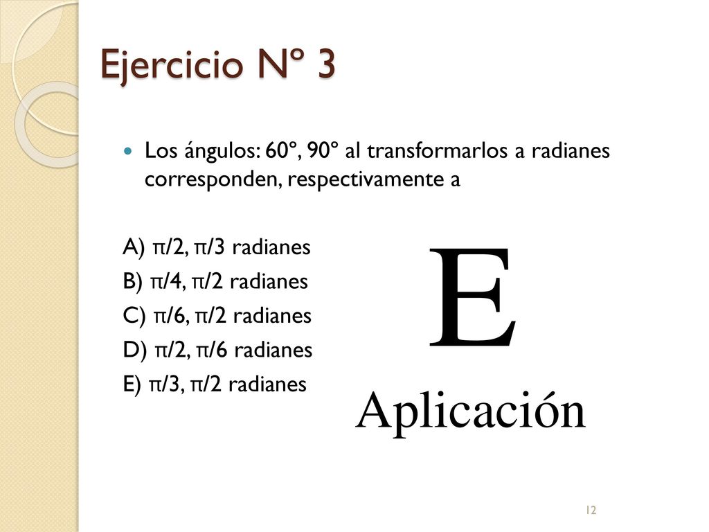 Ejercicio Nº 3 Los ángulos: 60º, 90º al transformarlos a radianes corresponden, respectivamente a.