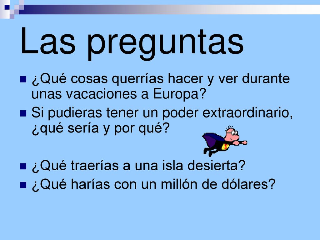 Las preguntas ¿Qué cosas querrías hacer y ver durante unas vacaciones a Europa Si pudieras tener un poder extraordinario, ¿qué sería y por qué