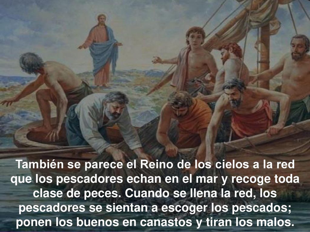 También se parece el Reino de los cielos a la red que los pescadores echan en el mar y recoge toda clase de peces.