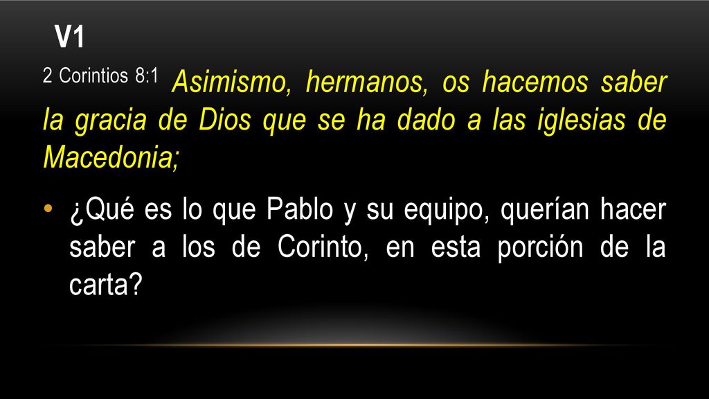 V1 2 Corintios 8:1 Asimismo, hermanos, os hacemos saber la gracia de Dios que se ha dado a las iglesias de Macedonia;