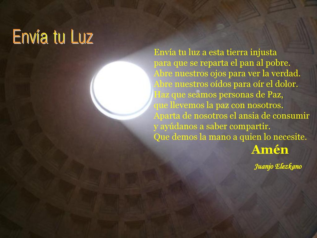 Envía tu Luz Envía tu luz a esta tierra injusta para que se reparta el pan al pobre. Abre nuestros ojos para ver la verdad.