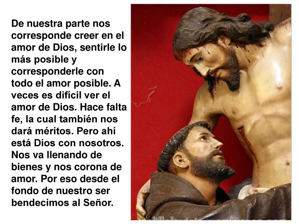 De nuestra parte nos corresponde creer en el amor de Dios, sentirle lo más posible y corresponderle con todo el amor posible.