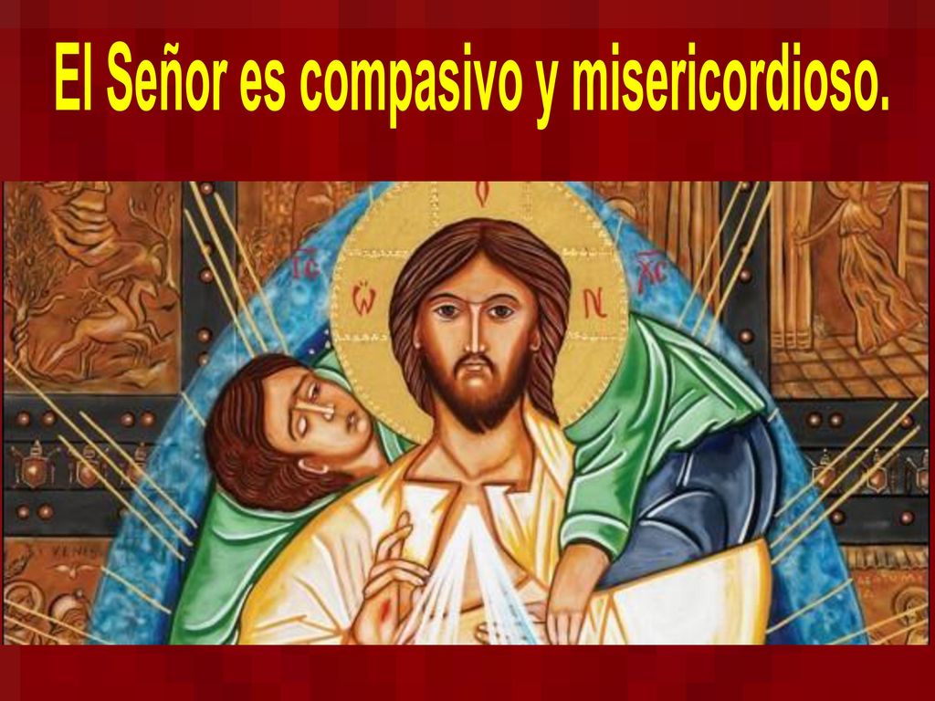 El Señor es compasivo y misericordioso.