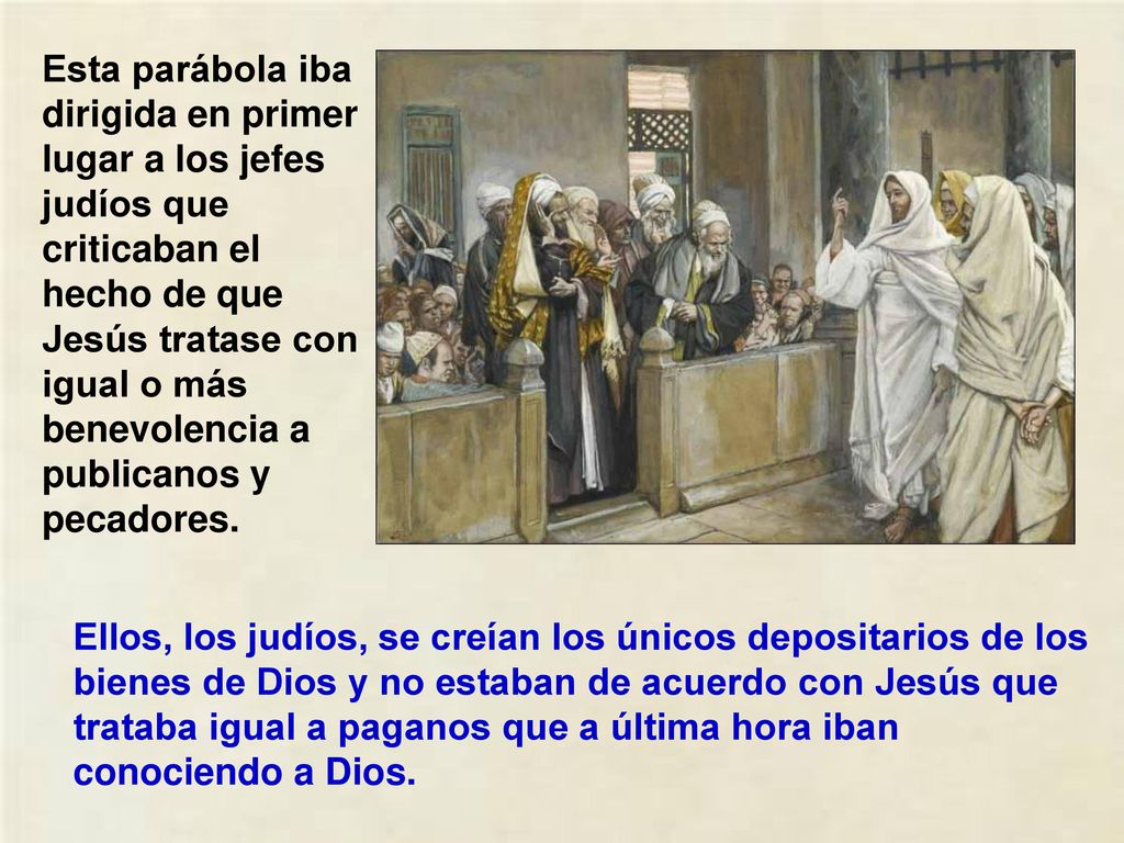 Esta parábola iba dirigida en primer lugar a los jefes judíos que criticaban el hecho de que Jesús tratase con igual o más benevolencia a publicanos y pecadores.