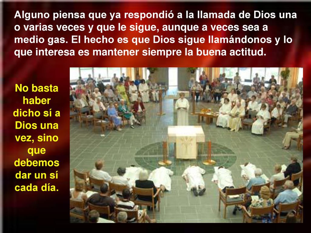 Alguno piensa que ya respondió a la llamada de Dios una o varias veces y que le sigue, aunque a veces sea a medio gas. El hecho es que Dios sigue llamándonos y lo que interesa es mantener siempre la buena actitud.