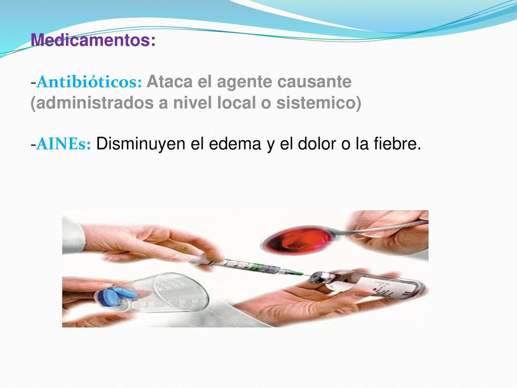 Medicamentos: -Antibióticos: Ataca el agente causante (administrados a nivel local o sistemico) -AINEs: Disminuyen el edema y el dolor o la fiebre.