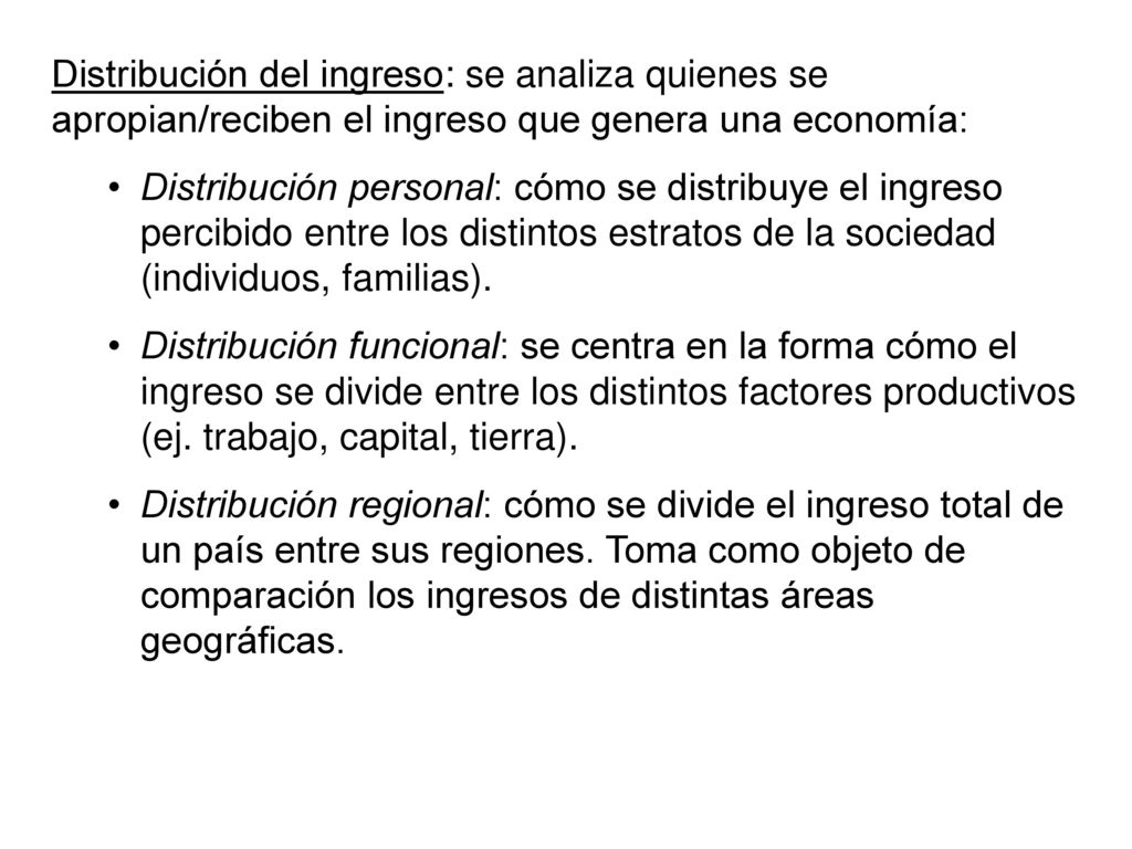 Distribución del ingreso: se analiza quienes se apropian/reciben el ingreso que genera una economía:
