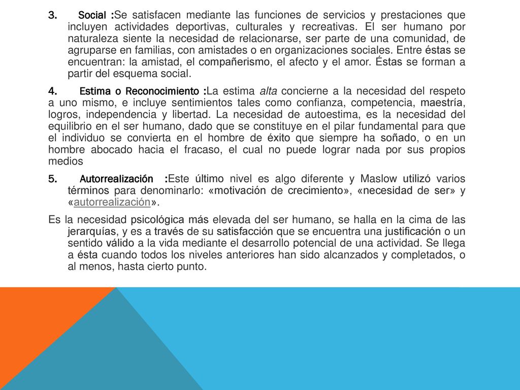 Social :Se satisfacen mediante las funciones de servicios y prestaciones que incluyen actividades deportivas, culturales y recreativas. El ser humano por naturaleza siente la necesidad de relacionarse, ser parte de una comunidad, de agruparse en familias, con amistades o en organizaciones sociales. Entre éstas se encuentran: la amistad, el compañerismo, el afecto y el amor. Éstas se forman a partir del esquema social.