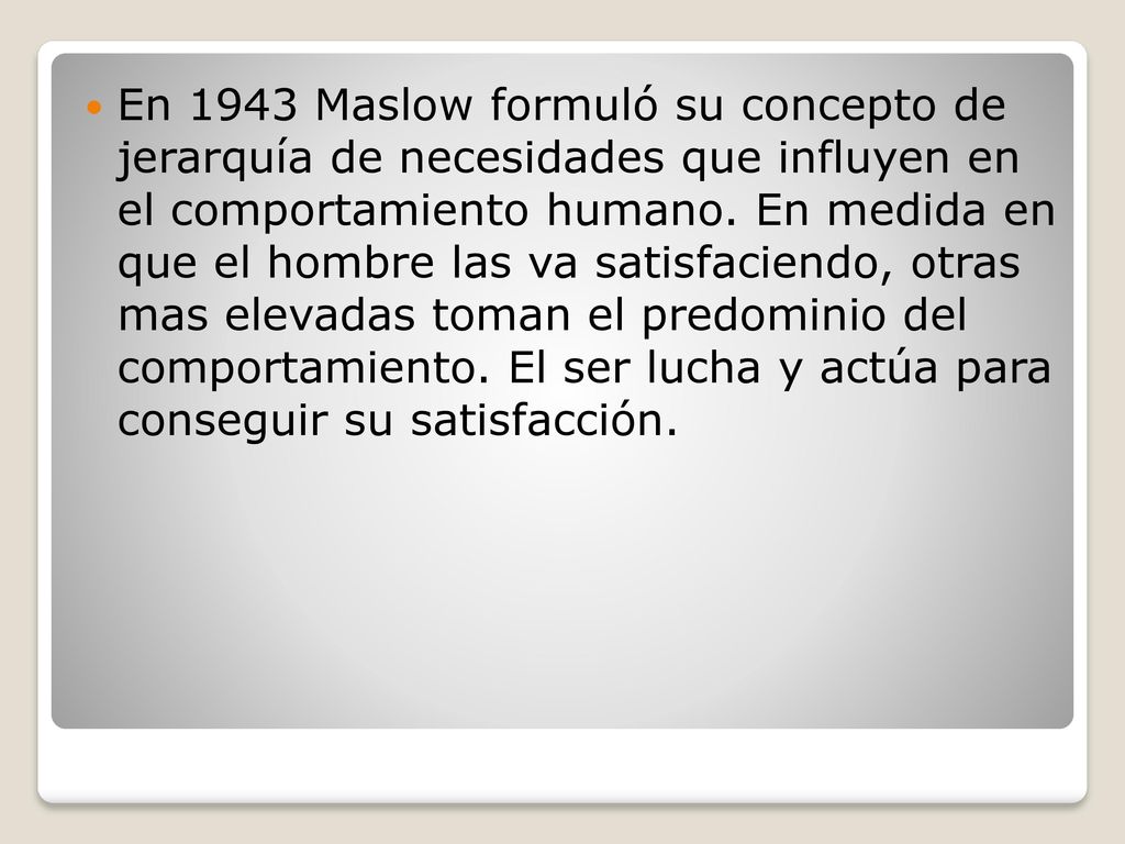En 1943 Maslow formuló su concepto de jerarquía de necesidades que influyen en el comportamiento humano.