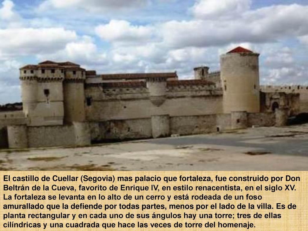 El castillo de Cuellar (Segovia) mas palacio que fortaleza, fue construido por Don Beltrán de la Cueva, favorito de Enrique IV, en estilo renacentista, en el siglo XV.