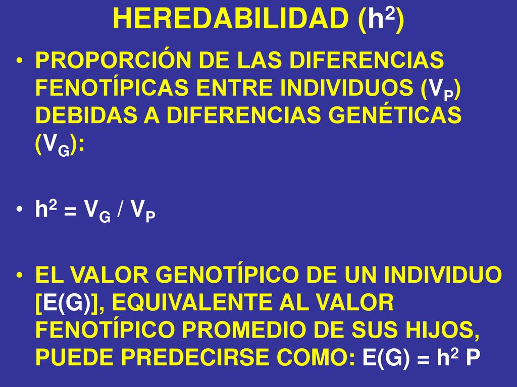 HEREDABILIDAD (h2) PROPORCIÓN DE LAS DIFERENCIAS FENOTÍPICAS ENTRE INDIVIDUOS (VP) DEBIDAS A DIFERENCIAS GENÉTICAS (VG):