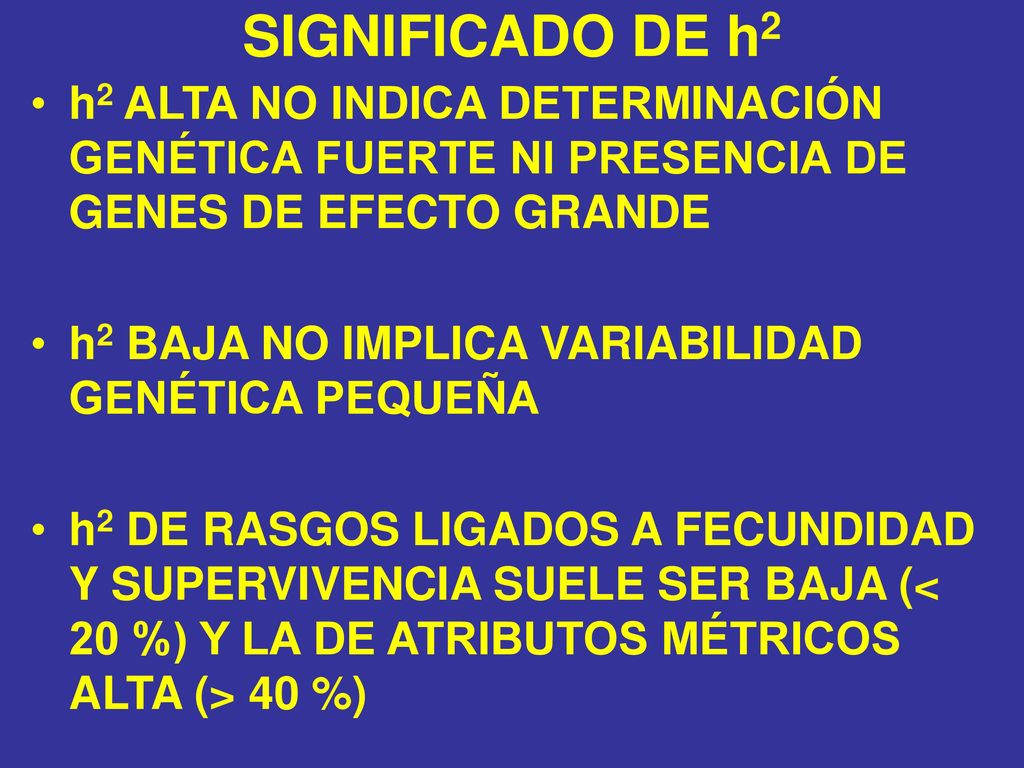 SIGNIFICADO DE h2 h2 ALTA NO INDICA DETERMINACIÓN GENÉTICA FUERTE NI PRESENCIA DE GENES DE EFECTO GRANDE.