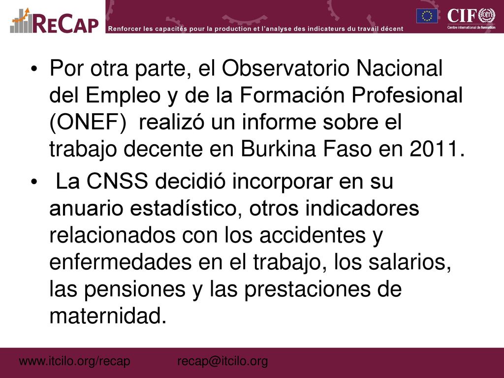 Por otra parte, el Observatorio Nacional del Empleo y de la Formación Profesional (ONEF) realizó un informe sobre el trabajo decente en Burkina Faso en 2011.
