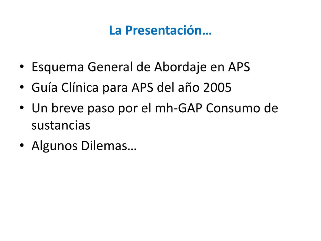 La Presentación… Esquema General de Abordaje en APS. Guía Clínica para APS del año Un breve paso por el mh-GAP Consumo de sustancias.