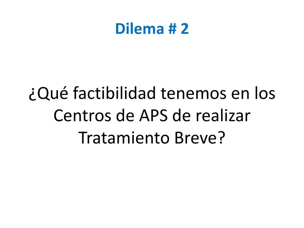 Dilema # 2 ¿Qué factibilidad tenemos en los Centros de APS de realizar Tratamiento Breve