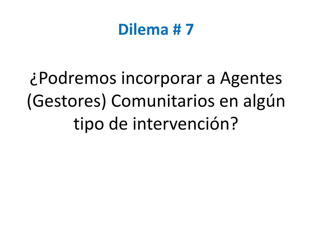 Dilema # 7 ¿Podremos incorporar a Agentes (Gestores) Comunitarios en algún tipo de intervención
