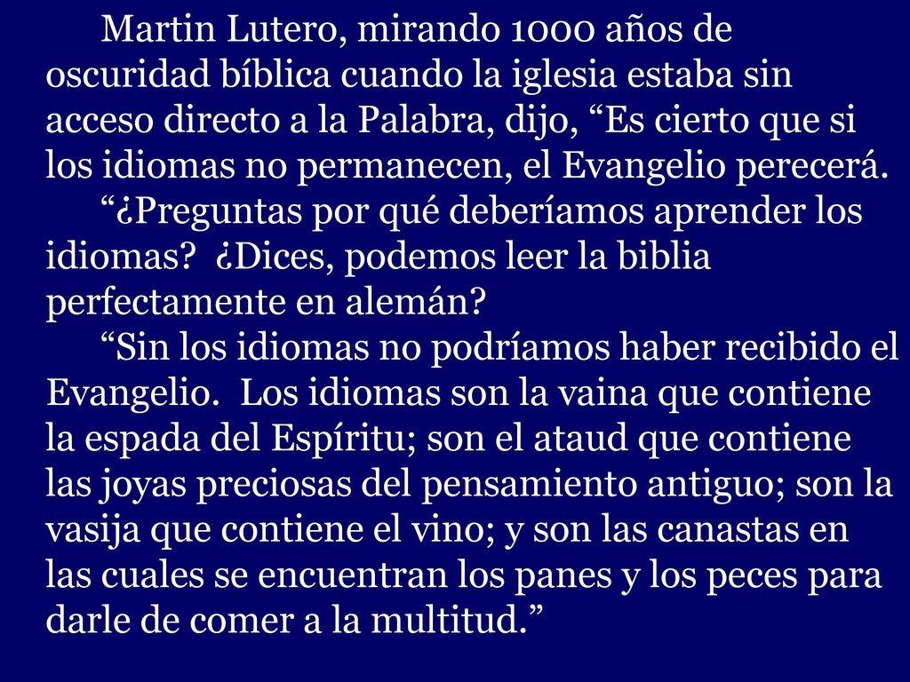 Martin Lutero, mirando 1000 años de oscuridad bíblica cuando la iglesia estaba sin acceso directo a la Palabra, dijo, Es cierto que si los idiomas no permanecen, el Evangelio perecerá.