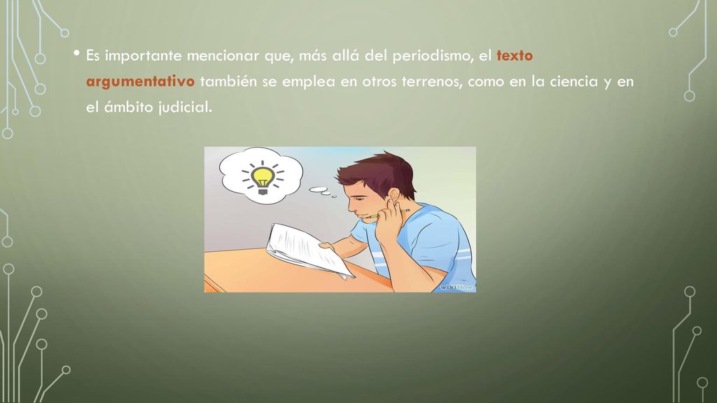 Es importante mencionar que, más allá del periodismo, el texto argumentativo también se emplea en otros terrenos, como en la ciencia y en el ámbito judicial.