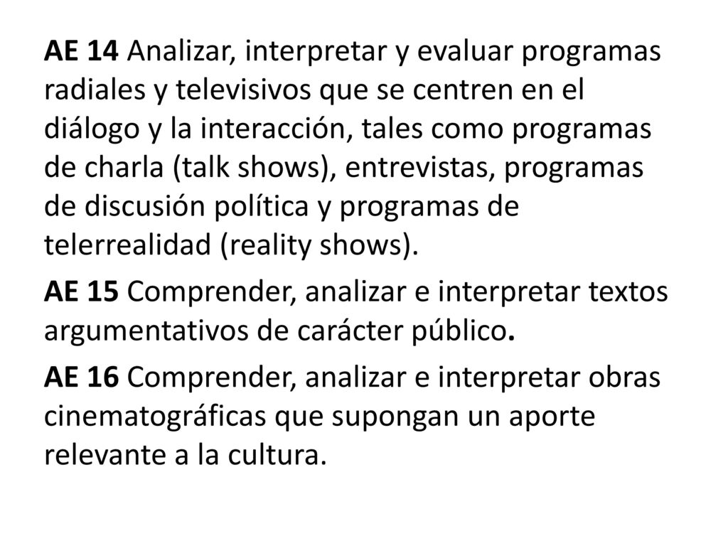 AE 14 Analizar, interpretar y evaluar programas radiales y televisivos que se centren en el diálogo y la interacción, tales como programas de charla (talk shows), entrevistas, programas de discusión política y programas de telerrealidad (reality shows).