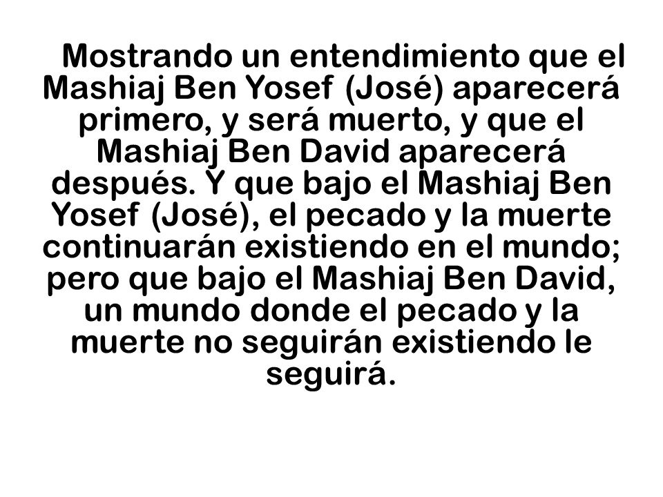 Mostrando un entendimiento que el Mashiaj Ben Yosef (José) aparecerá primero, y será muerto, y que el Mashiaj Ben David aparecerá después.