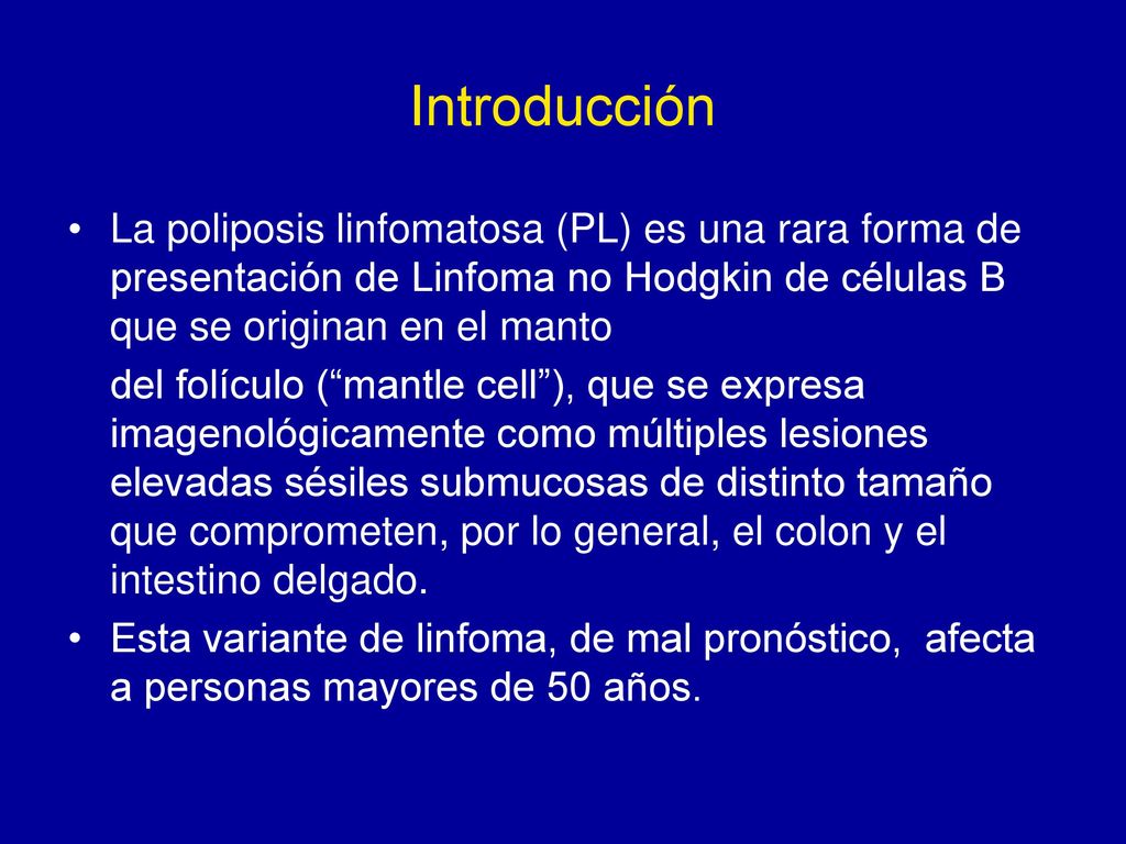 Introducción La poliposis linfomatosa (PL) es una rara forma de presentación de Linfoma no Hodgkin de células B que se originan en el manto.