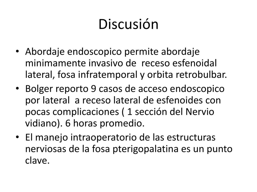 Discusión Abordaje endoscopico permite abordaje minimamente invasivo de receso esfenoidal lateral, fosa infratemporal y orbita retrobulbar.