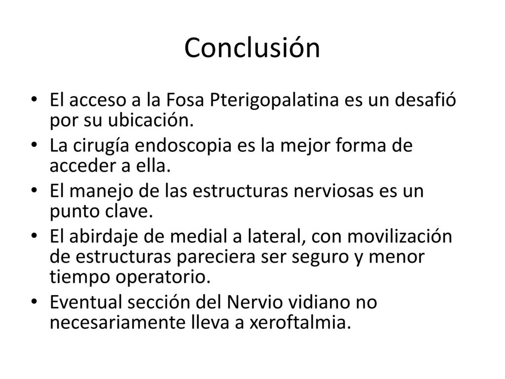 Conclusión El acceso a la Fosa Pterigopalatina es un desafió por su ubicación. La cirugía endoscopia es la mejor forma de acceder a ella.