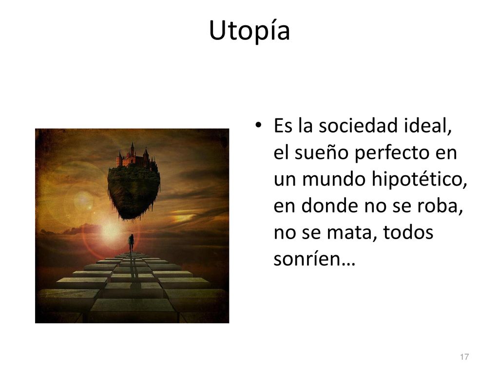 Utopía Es la sociedad ideal, el sueño perfecto en un mundo hipotético, en donde no se roba, no se mata, todos sonríen…