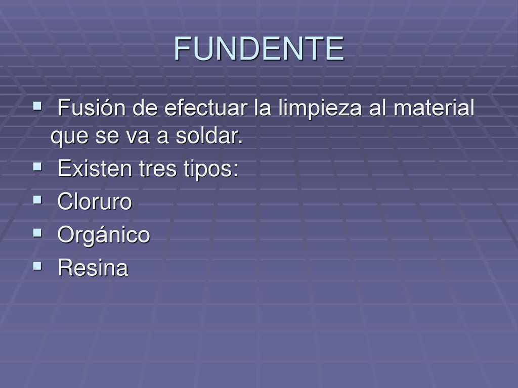 FUNDENTE Fusión de efectuar la limpieza al material que se va a soldar. Existen tres tipos: Cloruro.