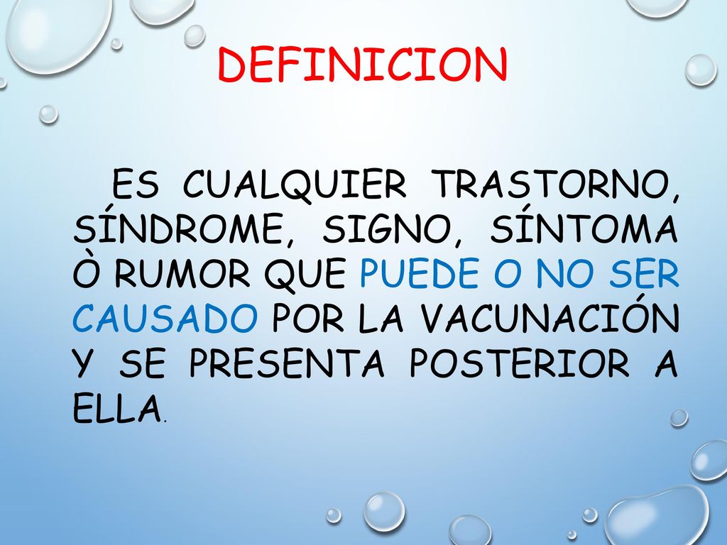 DEFINICION ES CUALQUIER TRASTORNO, SÍNDROME, SIGNO, SÍNTOMA Ò RUMOR QUE PUEDE O NO SER CAUSADO POR LA VACUNACIÓN Y SE PRESENTA POSTERIOR A ELLA.