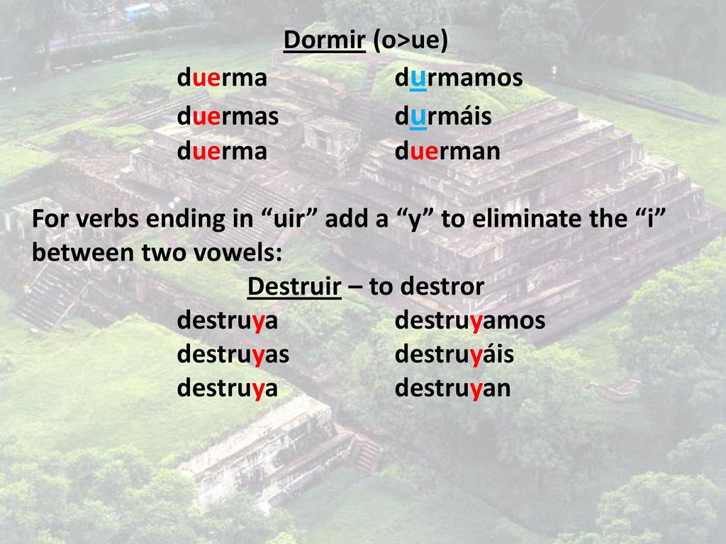 Dormir (o>ue) duerma durmamos. duermas durmáis. duerma duerman. For verbs ending in uir add a y to eliminate the i between two vowels: