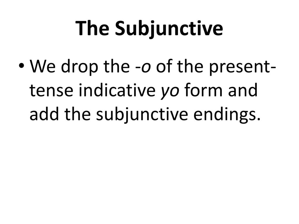 The Subjunctive We drop the -o of the present-tense indicative yo form and add the subjunctive endings.