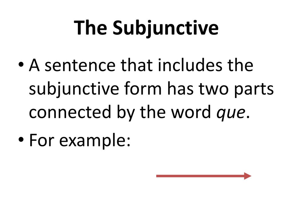 The Subjunctive A sentence that includes the subjunctive form has two parts connected by the word que.