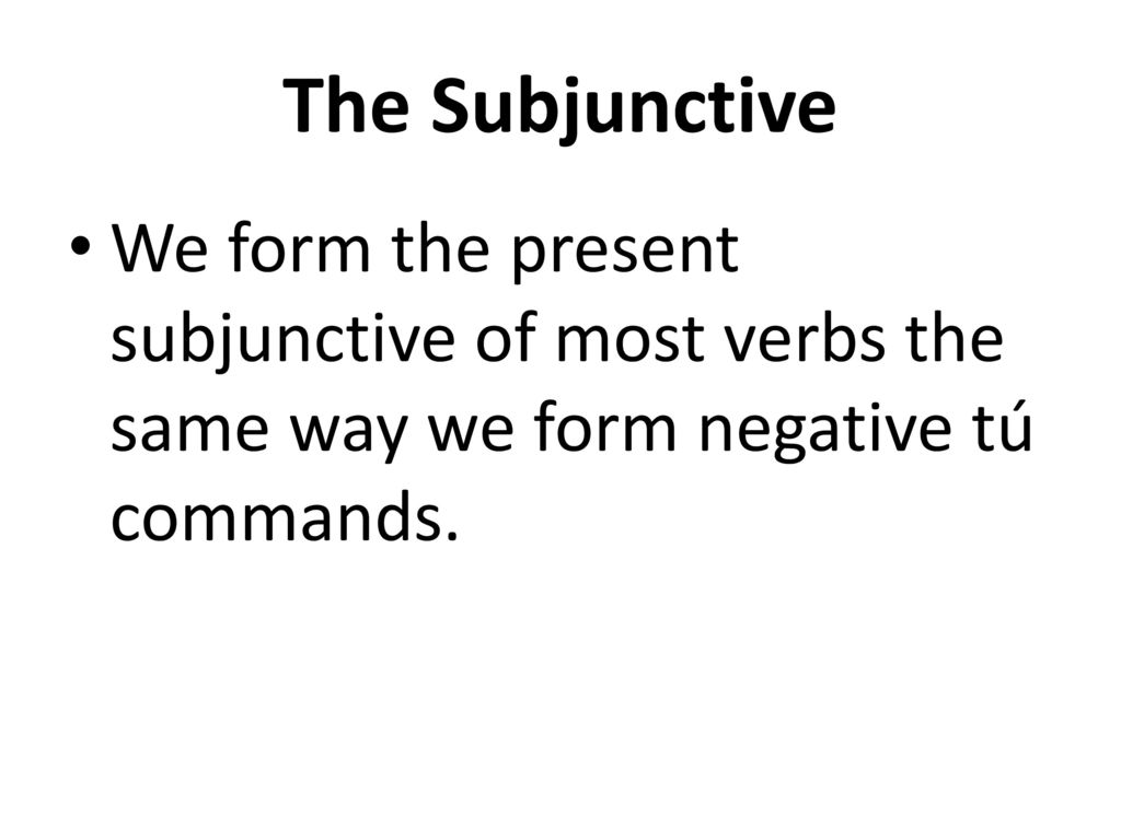 The Subjunctive We form the present subjunctive of most verbs the same way we form negative tú commands.