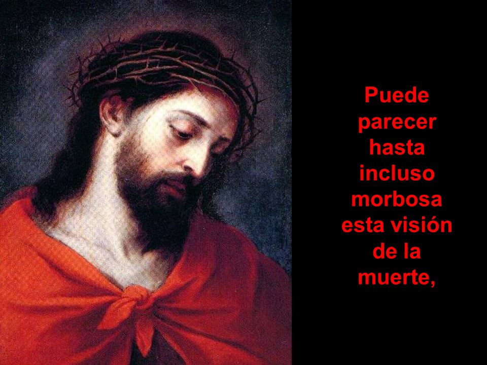 Puede parecer hasta incluso morbosa esta visión de la muerte,