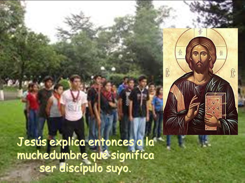 Jesús explica entonces a la muchedumbre qué significa ser discípulo suyo.