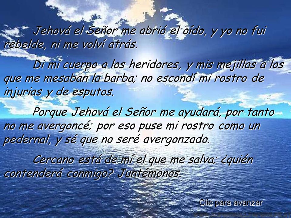 Jehová el Señor me abrió el oído, y yo no fui rebelde, ni me volví atrás.