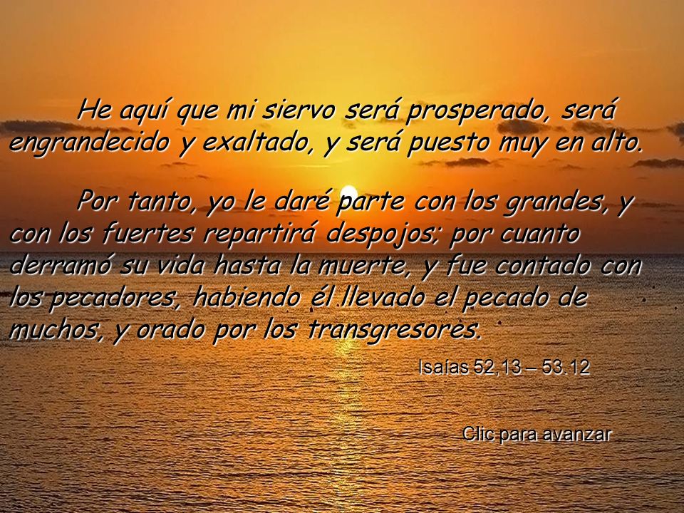 He aquí que mi siervo será prosperado, será engrandecido y exaltado, y será puesto muy en alto.