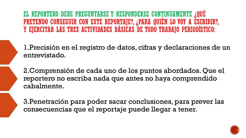 El reportero debe preguntarse y responderse continuamente ¿qué pretendo conseguir con este reportaje , ¿para quién lo voy a escribir , y ejercitar las tres actividades básicas de todo trabajo periodístico: