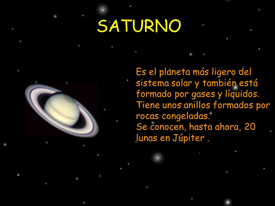 SATURNO Es el planeta más ligero del sistema solar y también está formado por gases y líquidos. Tiene unos anillos formados por rocas congeladas.