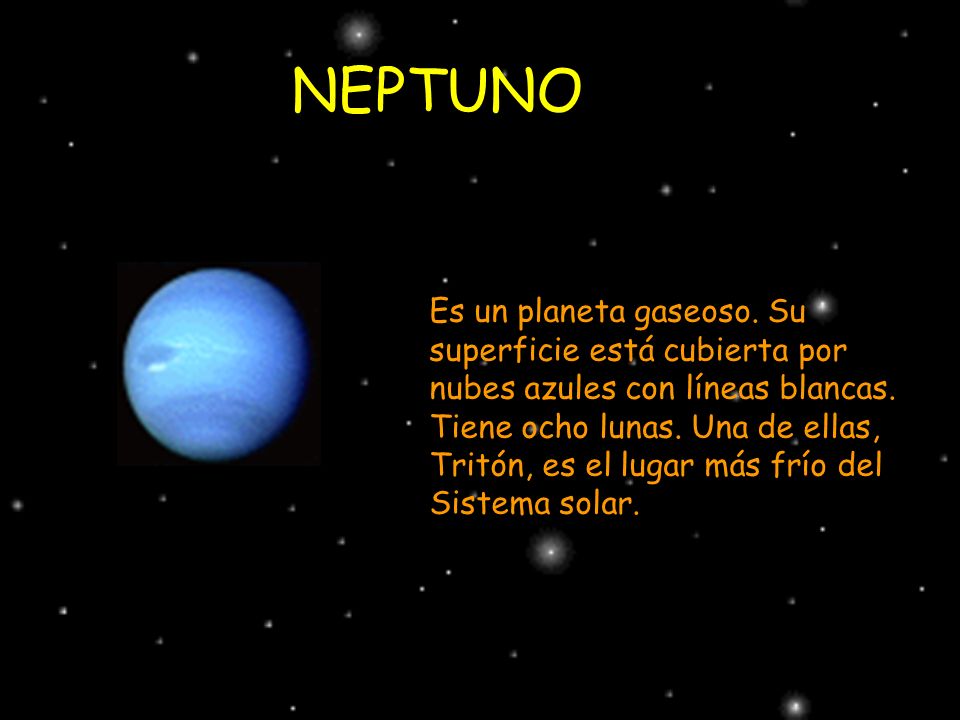 NEPTUNO Es un planeta gaseoso. Su superficie está cubierta por nubes azules con líneas blancas.